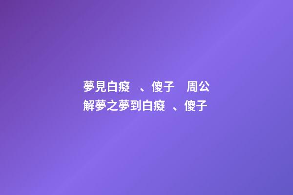 夢見白癡、傻子　周公解夢之夢到白癡、傻子